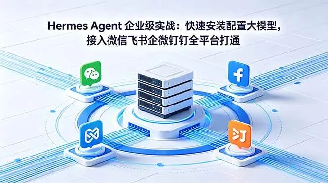 （18563期）Hermes Agent 企业级实战：快速安装配置大模型，接入微信飞书企微钉钉全平台打通-梦帆创业网