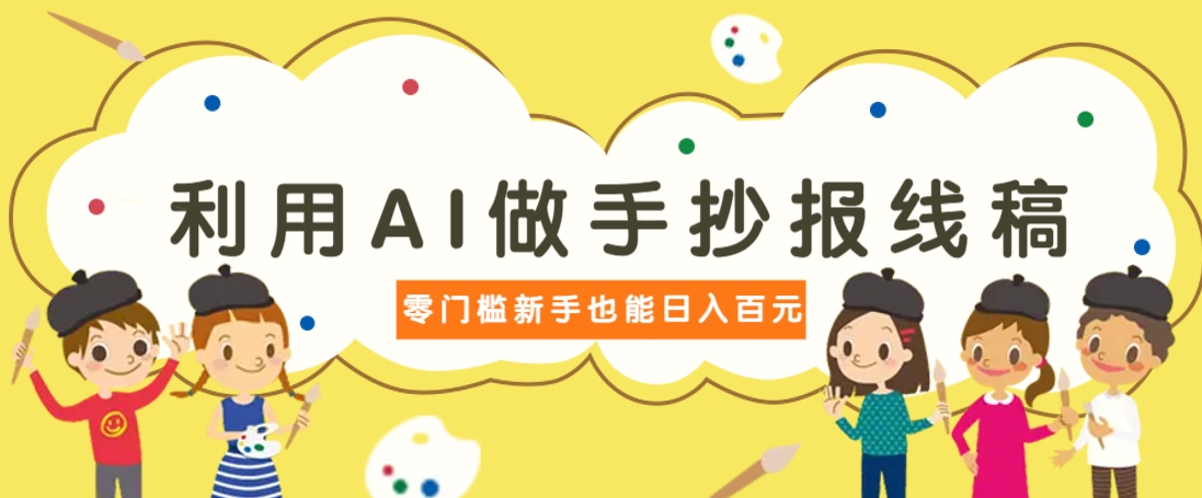 利用AI做手抄报线稿，需求大复购高，零成本新手也能轻松日赚百元-梦帆创业网