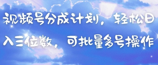 视频号分成计划，轻松日入三位数，可批量多号操作-梦帆创业网