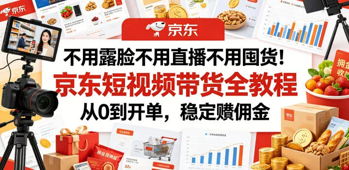不用露脸不用直播不用囤货！京东短视频带货全教程，从0到开单，稳定賺佣金-梦帆创业网