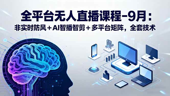 （15963期）全平台无人直播课程：非实时防风＋AI智播智剪＋多平台矩阵，9月全套技术-梦帆创业网