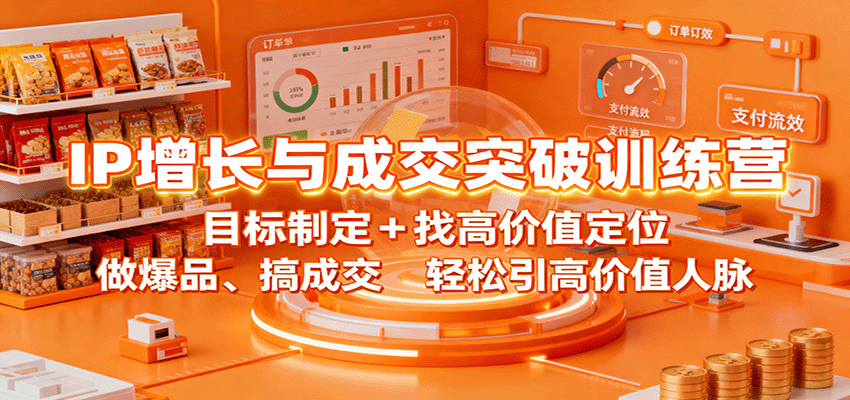 IP增长与成交突破训练营：目标制定+找高价值定位，做爆品、搞成交，轻松引高价值人脉-梦帆创业网