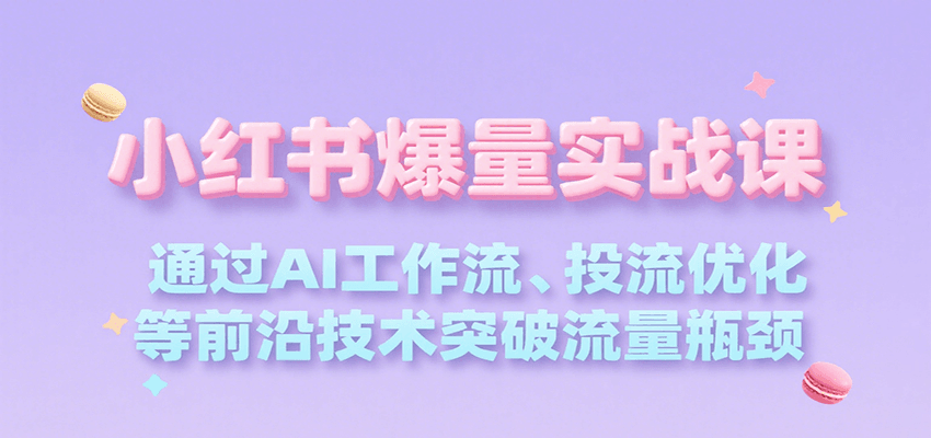 小红书爆量实战课，通过AI工作流、投流优化等前沿技术突破流量瓶颈-梦帆创业网
