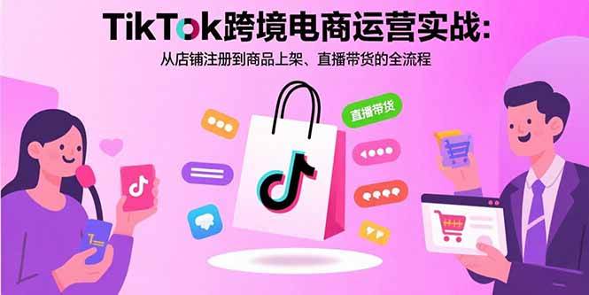 （15808期）TikTok跨境电商运营实战：从店铺注册到商品上架、直播带货的全流程-梦帆创业网