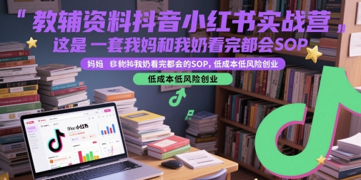教辅资料抖音小红书实战营，这是一套我妈和我奶看完都会的SOP，低成本低风险创业（更新）-梦帆创业网