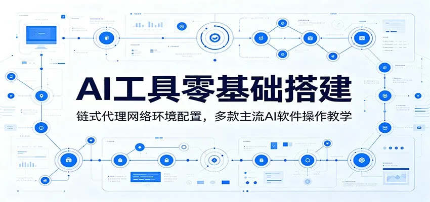 AI工具零基础搭建：链式代理网络环境配置，多款主流AI软件操作教学-梦帆创业网
