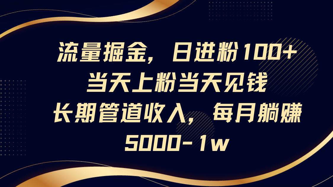 流量掘金，日进粉100+,当天上粉当天见钱，长期管道收入，每月躺赚5000-1w-梦帆创业网