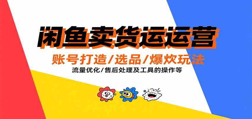 闲鱼卖货运营，账号打造/选品/爆款玩法/流量优化/售后处理及工具实操等-梦帆创业网