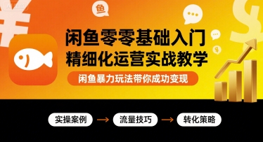 闲鱼零基础入门精细化运营实战教学，闲鱼暴力玩法带你成功变现-梦帆创业网
