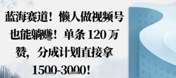 蓝海赛道，懒人做视频号也能躺挣，单条120W赞，分成计划直接拿1.5k，不用拍不用剪-梦帆创业网