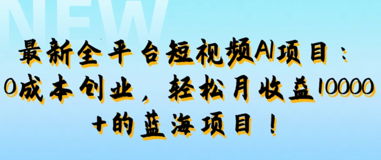 最新全平台短视频AI项目：0成本创业，轻松月收益1w+的蓝海项目!-梦帆创业网