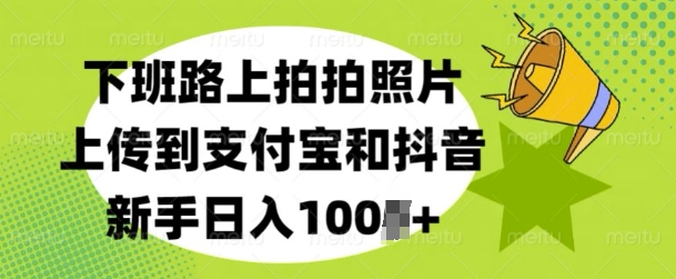 下班路上拍拍照片，上传到支付宝和抖音，新手日入100+-梦帆创业网