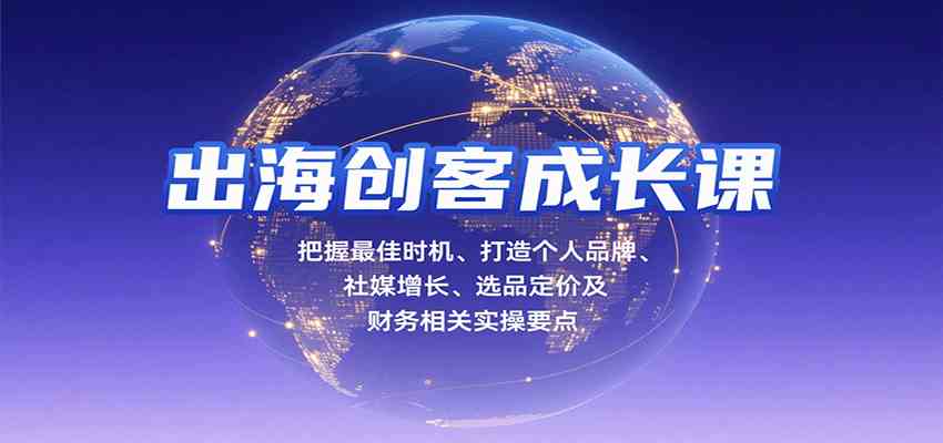 出海创客成长课，把握最佳时机、打造个人品牌、社媒增长、选品定价及财务相关实操要点-梦帆创业网