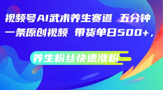 视频号AI武术养生赛道，五分钟一条原创视频，带货单日几张，养生粉丝快速涨粉【揭秘】-梦帆创业网