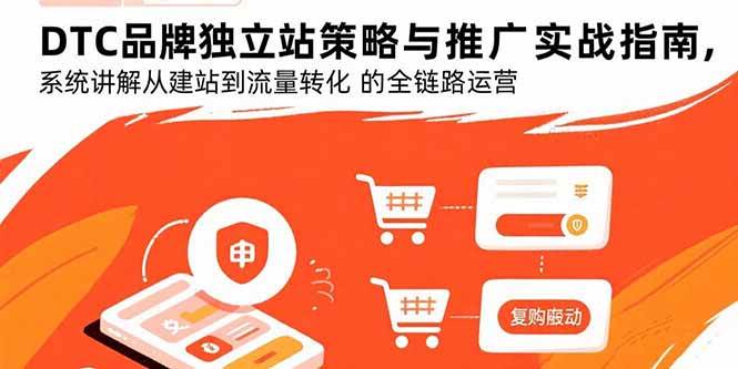 （15818期）DTC品牌独立站策略与推广实战指南，系统讲解从建站到流量转化的全链路运营-梦帆创业网