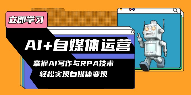（13764期）AI+自媒体运营变现课，掌握AI写作与RPA技术，轻松实现自媒体变现-梦帆创业网