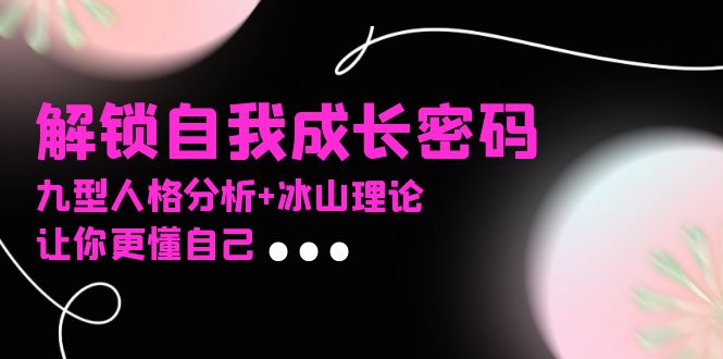 （13574期）某社群课程，解锁自我成长密码，九型人格分析+冰山理论，让你更懂自己-梦帆创业网