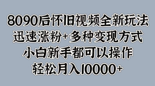 8090后怀旧视频全新玩法，迅速涨粉+多种变现方式，小白新手都可以操作-梦帆创业网