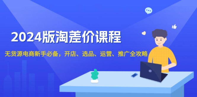 （13871期）2024版淘差价课程，无货源电商新手必备，开店、选品、运营、推广全攻略-梦帆创业网