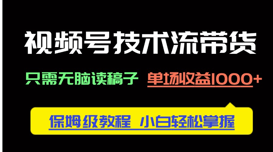 视频号技术流带货，只需无脑读稿子，单场收益1000+ 保姆级教程，小白轻…-梦帆创业网