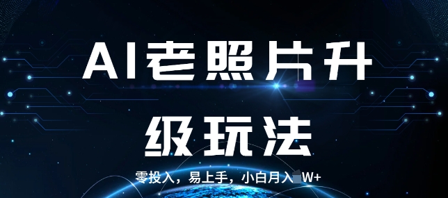 AI老照片升级玩法，零投入，易上手，小白月入过W-梦帆创业网