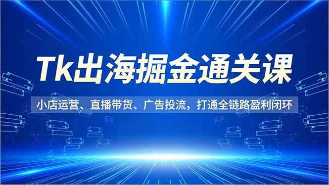 (16820期)Tk出海掘金通关课,小店运营、直播带货、广告投流,打通全链路盈利闭环 (16820期)Tk出海掘金通关课,小店运营、直播带货、广告投流,打通全链路盈利闭环