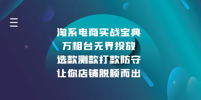 （13701期）淘系电商实战宝典：万相台无界投放，选款测款打款防守，让你店铺脱颖而出-梦帆创业网