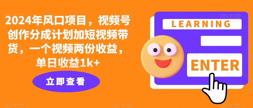 2024年风口项目，视频号创作分成计划加短视频带货，一个视频两份收益，单日收益1k+-梦帆创业网