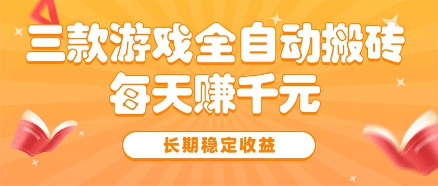 （15506期）三款热门游戏全自动搬砖，每天赚千元，长期稳定收益-梦帆创业网