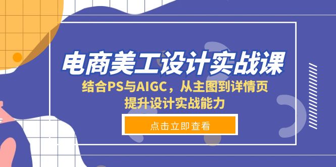 （13791期）电商美工设计实战课，结合PS与AIGC，从主图到详情页，提升设计实战能力-梦帆创业网