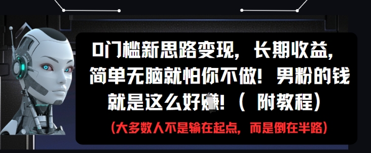 0门槛新思路变现，长期收益，简单无脑就怕你不做，男粉的钱就是这么好挣(附教程)-梦帆创业网
