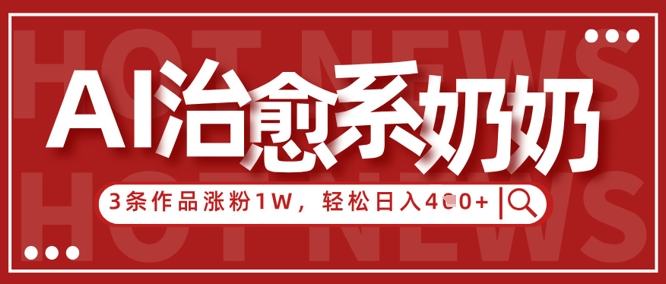 AI治愈系老奶奶情感赛道，3条作品涨粉1W+，小白轻松日入4张+-梦帆创业网