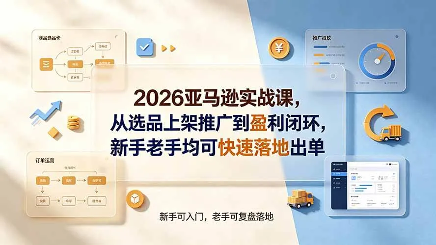 （19467期）2026亚马逊实战课，从选品上架推广到盈利闭环，新手老手均可快速落地出单-梦帆创业网