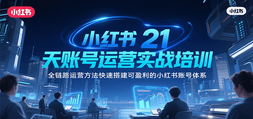 小红书21天账号运营实战培训，全链路运营方法快速搭建可盈利的小红书账号体系-梦帆创业网