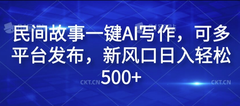 民间故事一键AI写作，可多平台发布，新风口日入轻松500+【揭秘】-梦帆创业网