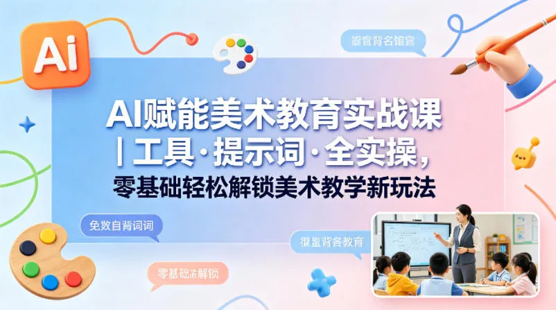 AI赋能美术教育实战课｜工具·提示词·全实操，零基础轻松解锁美术教学新玩法-梦帆创业网