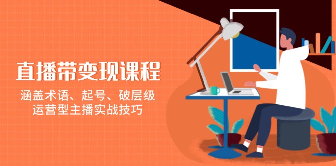 （13941期）直播带变现课程，涵盖术语、起号、破层级，运营型主播实战技巧-梦帆创业网