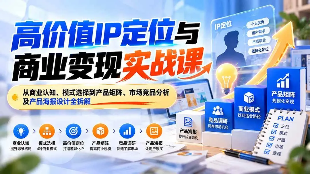 （20715期）高价值IP定位与商业变现实战课：从商业认知、模式选择到产品矩阵、市场竞品分析及产品海报设计全拆解