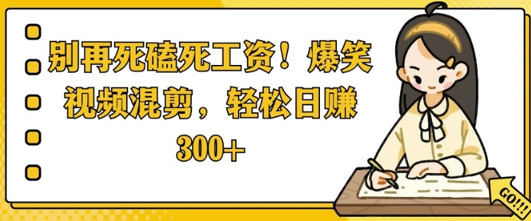 别再死磕死工资，爆笑视频混剪，轻松日入 3张-梦帆创业网