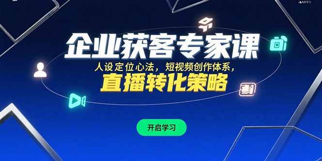 （15397期）企业获客专家课，人设定位心法，短视频创作体系，直播转化策略-梦帆创业网