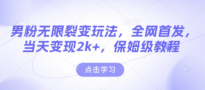 男粉无限裂变玩法，全网首发，当天变现2k+，保姆级教程【永久更新】【揭秘】-梦帆创业网