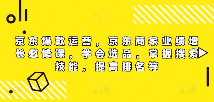京东爆款运营，京东商家业绩增长必修课（无水印版），学会选品，掌握搜索技能，提高排名等-梦帆创业网