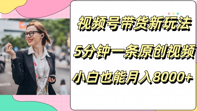 视频号带货新玩法，5分钟一条原创视频，小白也能月入8000+-梦帆创业网