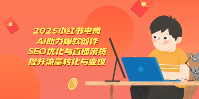2025小红书电商，AI助力爆款创作，SEO优化与直播带货，提升流量转化与变现-梦帆创业网