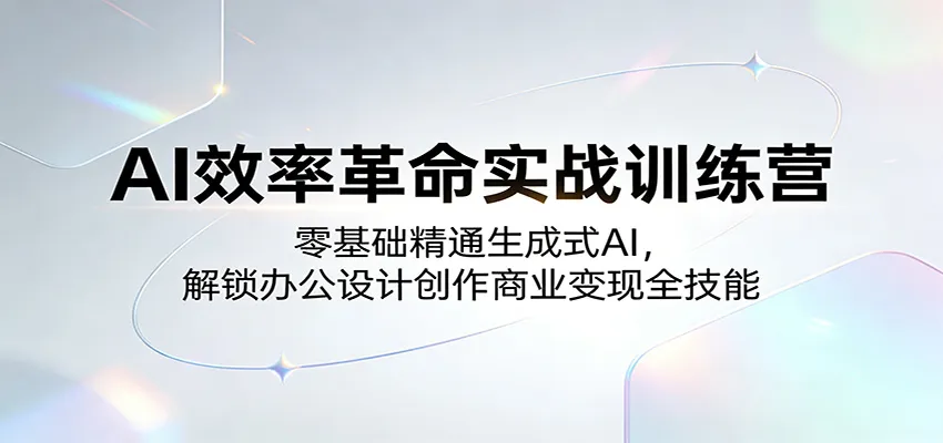 AI效率革命实战训练营：零基础精通生成式AI，解锁办公设计创作商业变现全技能-梦帆创业网