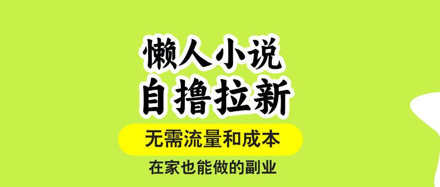 （15757期）懒人小说自撸拉新，无需流量，一个账号一条作品就可以打爆收益，在家也…-梦帆创业网