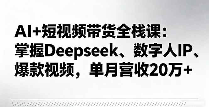 （16180期）AI+短视频带货全栈课：掌握Deepseek、数字人IP、爆款视频，单月营收20万+-梦帆创业网
