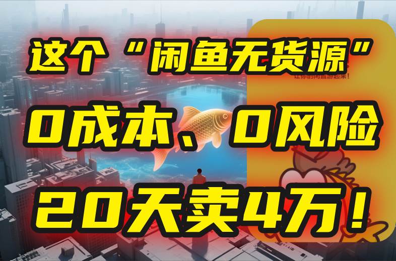 （15433期）别再瞎忙了！这个“闲鱼无货源”玩法，0成本、0风险，我20天卖4万！-梦帆创业网