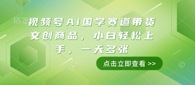 视频号Ai国学赛道带货文创商品，小白轻松上手，一天多张-梦帆创业网