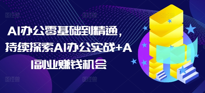 AI办公零基础到精通，持续探索AI办公实战+AI副业赚钱机会-梦帆创业网